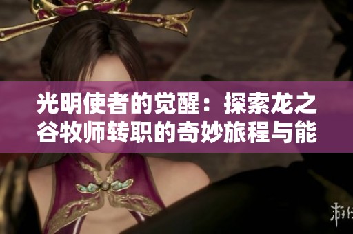 光明使者的觉醒：探索龙之谷牧师转职的奇妙旅程与能力提升