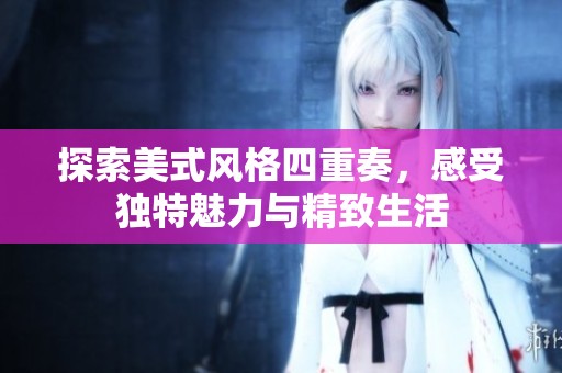 探索美式风格四重奏，感受独特魅力与精致生活