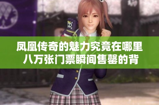 凤凰传奇的魅力究竟在哪里 八万张门票瞬间售罄的背后故事与影响解析