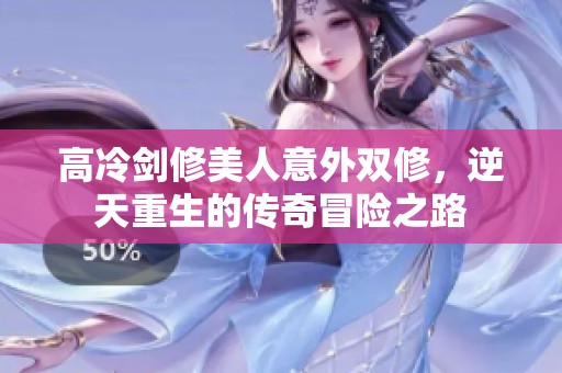 高冷剑修美人意外双修，逆天重生的传奇冒险之路