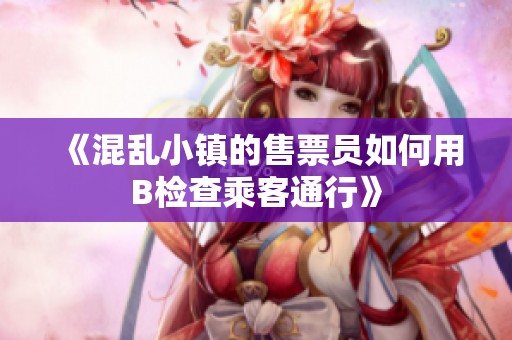 《混乱小镇的售票员如何用B检查乘客通行》