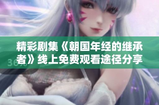 精彩剧集《朝国年经的继承者》线上免费观看途径分享