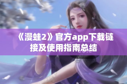 《漫蛙2》官方app下载链接及使用指南总结