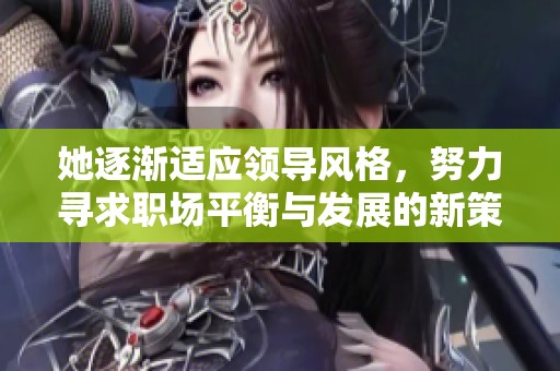 她逐渐适应领导风格，努力寻求职场平衡与发展的新策略