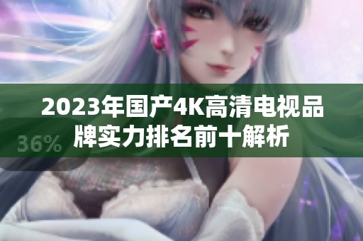 2023年国产4K高清电视品牌实力排名前十解析
