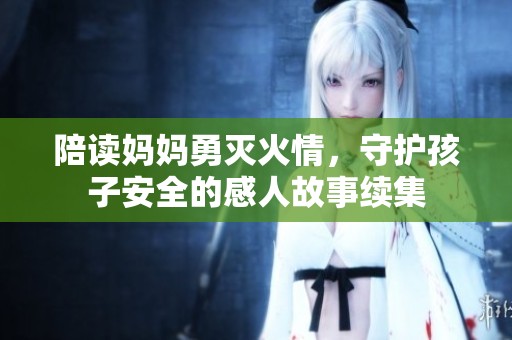 陪读妈妈勇灭火情，守护孩子安全的感人故事续集