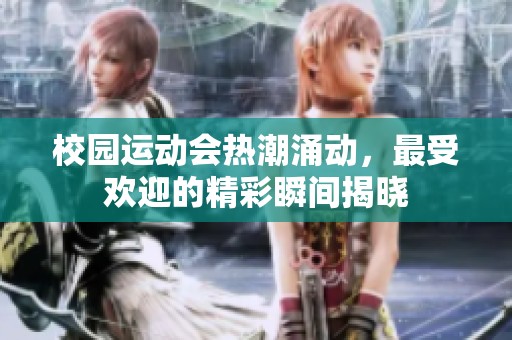 校园运动会热潮涌动，最受欢迎的精彩瞬间揭晓