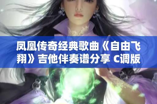 凤凰传奇经典歌曲《自由飞翔》吉他伴奏谱分享 C调版音乐乐园专属资源