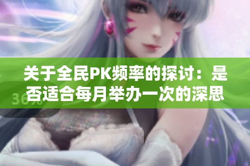 关于全民PK频率的探讨：是否适合每月举办一次的深思熟虑分析
