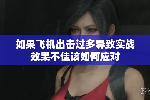如果飞机出击过多导致实战效果不佳该如何应对