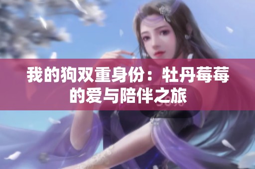 我的狗双重身份：牡丹莓莓的爱与陪伴之旅