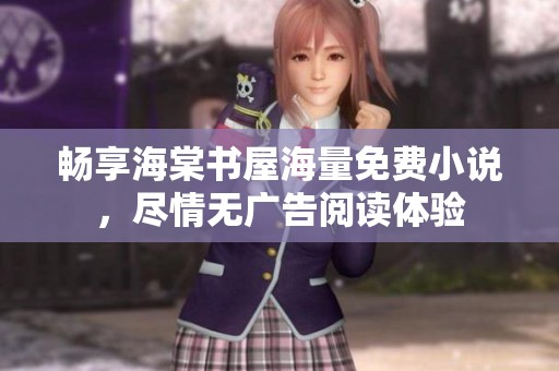 畅享海棠书屋海量免费小说，尽情无广告阅读体验