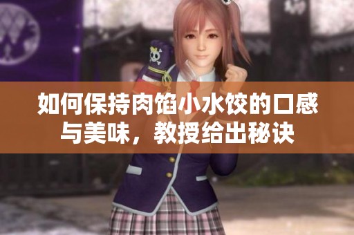 如何保持肉馅小水饺的口感与美味，教授给出秘诀