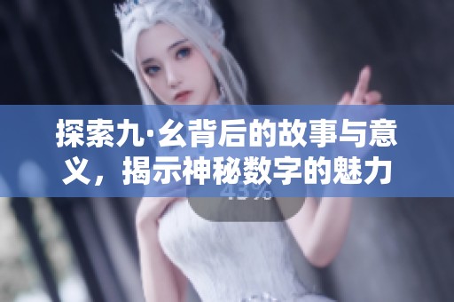 探索九·幺背后的故事与意义，揭示神秘数字的魅力