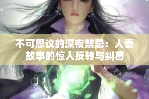 不可思议的深夜禁忌：人妻故事的惊人反转与纠葛