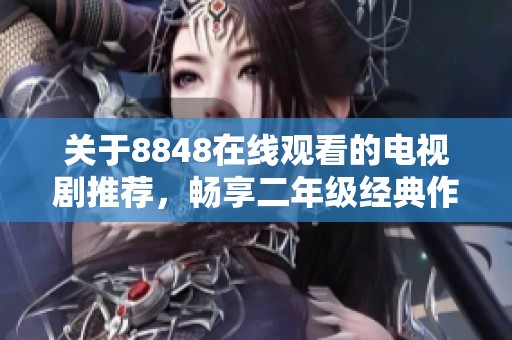 关于8848在线观看的电视剧推荐，畅享二年级经典作品大汇总