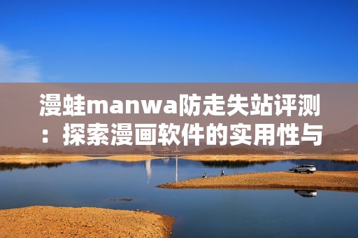 漫蛙manwa防走失站评测：探索漫画软件的实用性与用户体验