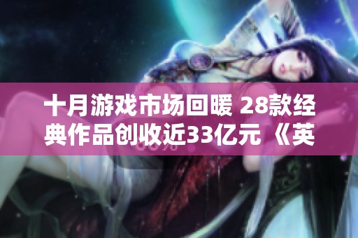 十月游戏市场回暖 28款经典作品创收近33亿元 《英雄联盟手游》表现尤为突出