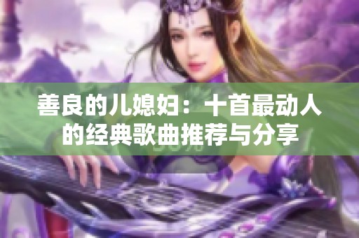 善良的儿媳妇：十首最动人的经典歌曲推荐与分享
