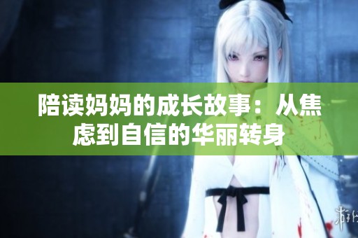 陪读妈妈的成长故事：从焦虑到自信的华丽转身