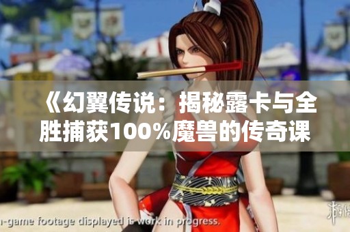 《幻翼传说：揭秘露卡与全胜捕获100%魔兽的传奇课堂之旅》