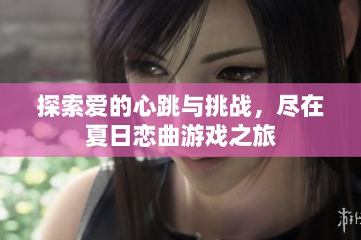 探索爱的心跳与挑战，尽在夏日恋曲游戏之旅