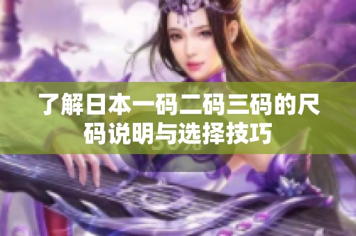 了解日本一码二码三码的尺码说明与选择技巧