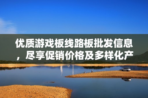 优质游戏板线路板批发信息，尽享促销价格及多样化产地货源一站式服务