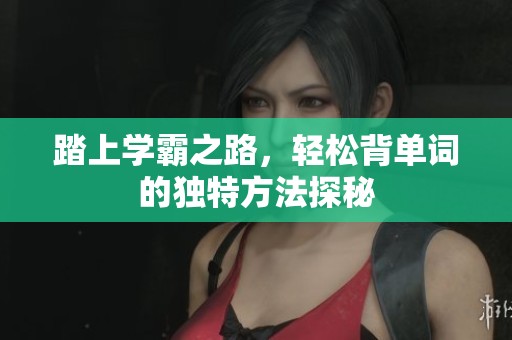 踏上学霸之路，轻松背单词的独特方法探秘