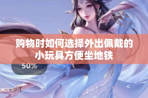 购物时如何选择外出佩戴的小玩具方便坐地铁