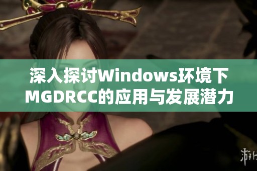 深入探讨Windows环境下MGDRCC的应用与发展潜力