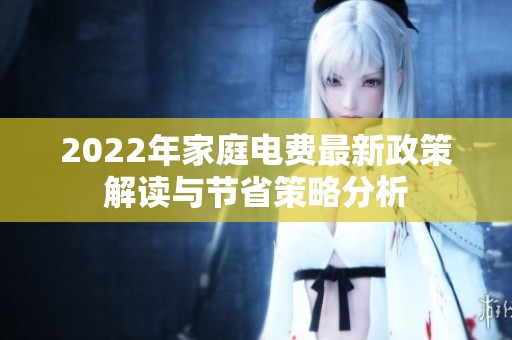2022年家庭电费最新政策解读与节省策略分析