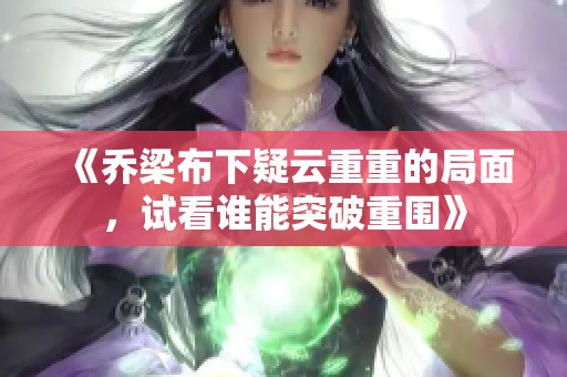 《乔梁布下疑云重重的局面，试看谁能突破重围》