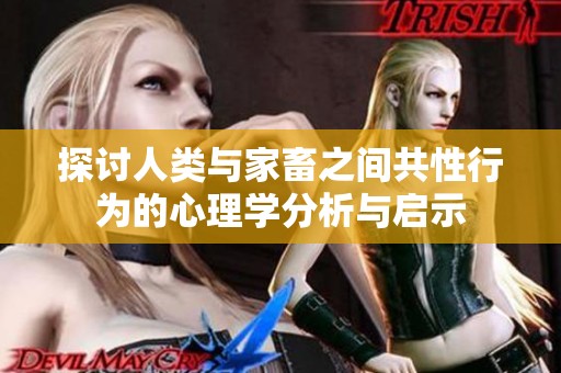 探讨人类与家畜之间共性行为的心理学分析与启示