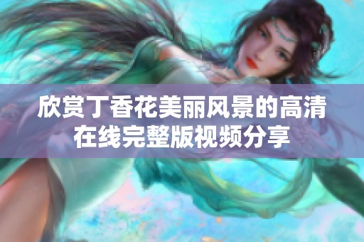 欣赏丁香花美丽风景的高清在线完整版视频分享