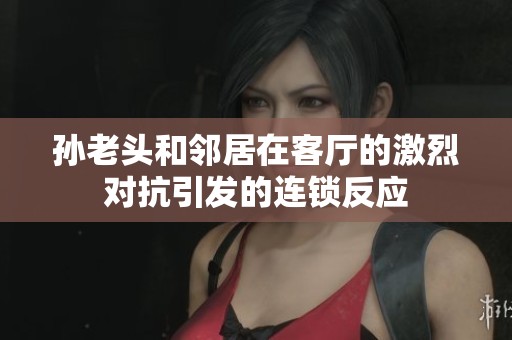 孙老头和邻居在客厅的激烈对抗引发的连锁反应