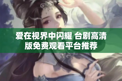 爱在视界中闪耀 台剧高清版免费观看平台推荐