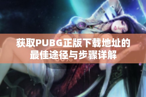 获取PUBG正版下载地址的最佳途径与步骤详解