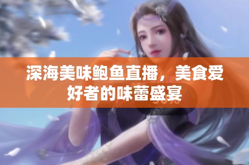 深海美味鲍鱼直播，美食爱好者的味蕾盛宴