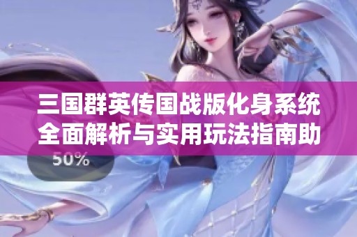 三国群英传国战版化身系统全面解析与实用玩法指南助你制胜战场