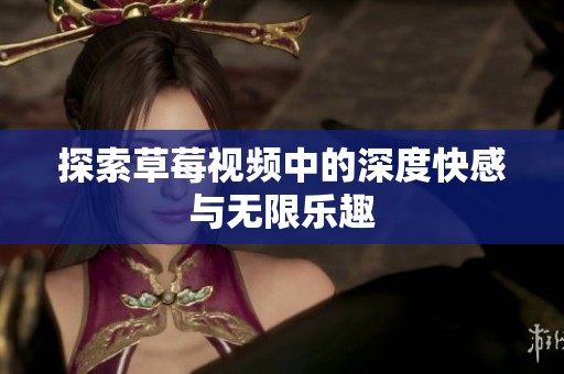 探索草莓视频中的深度快感与无限乐趣