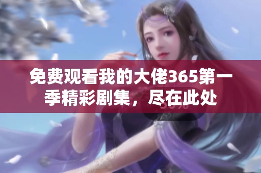 免费观看我的大佬365第一季精彩剧集，尽在此处