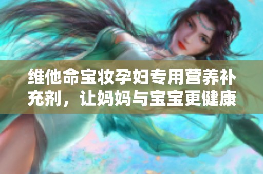 维他命宝妆孕妇专用营养补充剂，让妈妈与宝宝更健康