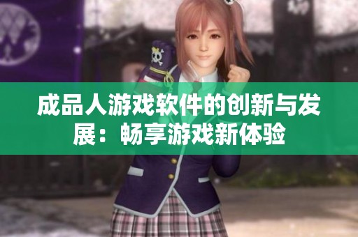 成品人游戏软件的创新与发展：畅享游戏新体验