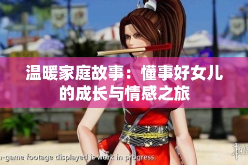 温暖家庭故事：懂事好女儿的成长与情感之旅