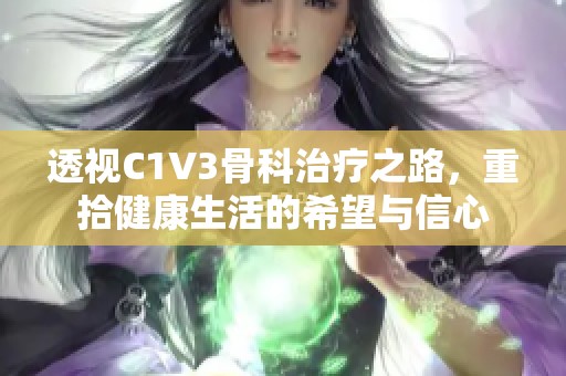 透视C1V3骨科治疗之路，重拾健康生活的希望与信心