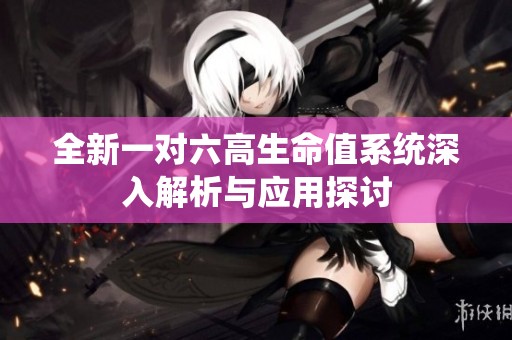 全新一对六高生命值系统深入解析与应用探讨