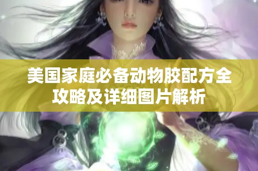 美国家庭必备动物胶配方全攻略及详细图片解析