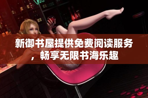 新御书屋提供免费阅读服务，畅享无限书海乐趣