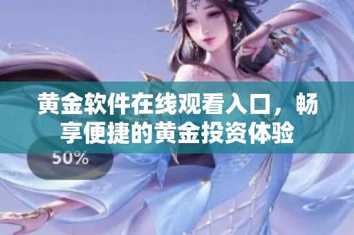 黄金软件在线观看入口，畅享便捷的黄金投资体验